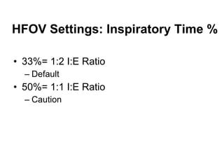 HFOV Settings: Inspiratory Time % 33%= 1:2 I:E Ratio Default 50%= 1:1 I:E Ratio Caution 