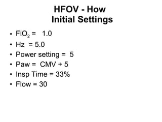 HFOV - How     Initial Settings FiO 2  =  1.0 Hz  = 5.0 Power setting =  5 Paw =  CMV + 5 Insp Time = 33% Flow = 30 