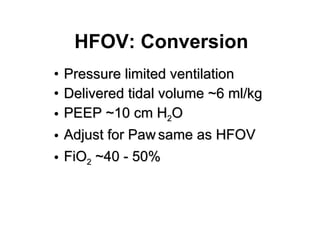 HFOV: Conversion Pressure limited ventilation Delivered tidal volume ~6 ml/kg PEEP ~10 cm H 2 O  Adjust for Paw   same as HFOV FiO 2  ~40 - 50% 