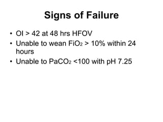 Signs of Failure OI > 42 at 48 hrs HFOV Unable to wean FiO 2  > 10% within 24 hours Unable to PaCO 2  <100 with pH 7.25 