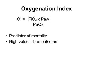 Oxygenation Index OI =  FiO 2  x Paw PaO 2 Predictor of mortality High value = bad outcome 