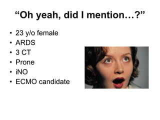 “ Oh yeah, did I mention…?” 23 y/o female ARDS 3 CT Prone  iNO ECMO candidate 