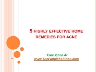 5 HIGHLY EFFECTIVE HOME
  REMEDIES FOR ACNE



       Free Video At
 www.ThePimpleSolution.com
 