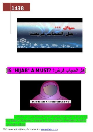 1438
[IS "HIJAB" A MUST? ‫ﻓرض؟‬ ‫اﻟﺣﺟﺎب‬ ‫ھل‬]
‫ﺷﺄن‬ ‫ﻓﻰ‬ ‫اﻟﺻﺣﯾﺣﺔ‬ ‫اﻟﻧﺑوﯾﺔ‬ ‫واﻷﺣﺎدﯾث‬ ‫اﻟﺻرﯾﺣﺔ‬ ‫اﻟﻘرآﻧﯾﺔ‬ ‫اﻵﯾﺎت‬"‫اﻟﺣﺟﺎب‬"
The Explicit Quraanic Verses & the Authentic Prophetic Hadith
regarding Hijab
PDF created with pdfFactory Pro trial version www.pdffactory.com
 