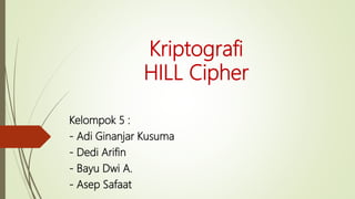 Kriptografi
HILL Cipher
Kelompok 5 :
- Adi Ginanjar Kusuma
- Dedi Arifin
- Bayu Dwi A.
- Asep Safaat
 