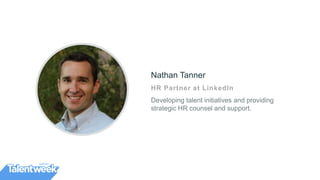 Nathan Tanner
HR Partner at LinkedIn
Developing talent initiatives and providing
strategic HR counsel and support.
 
