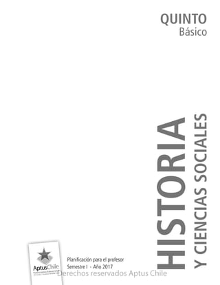 HISTORIA
YCIENCIASSOCIALES
Planificación para el profesor
Semestre I ∙ Año 2017
QUINTO
Básico
Derechos reservados Aptus Chile
 