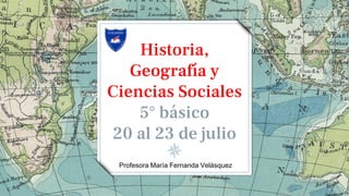 Historia,
Geografía y
Ciencias Sociales
5° básico
20 al 23 de julio
Profesora María Fernanda Velásquez
 