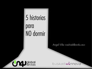 5 historias
para
NO dormir
              Angel Villa <ashiak@on4u.es>
 