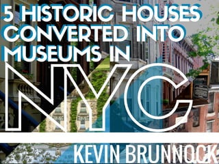 KEVIN BRUNNOCK
NYC
5 HISTORIC HOUSES
CONVERTED INTO
MUSEUMS IN
5 HISTORIC HOUSES
CONVERTED INTO
MUSEUMS IN
NYC
 