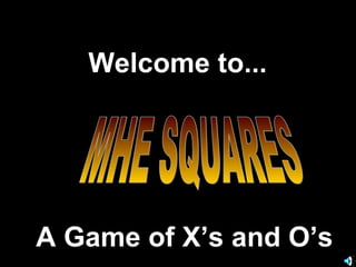 Welcome to... A Game of X’s and O’s MHE SQUARES 