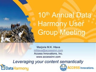 Marjorie M.K. Hlava
mhlava@accessinn.com
Access Innovations, Inc.
www.accessinn.com
Leveraging your content semantically
10th Annual Data
Harmony User
Group Meeting
 