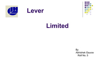 Lever
Limited
By
Abhishek Gaurav
Roll No. 5
 