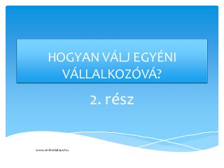 HOGYAN VÁLJ EGYÉNI
VÁLLALKOZÓVÁ?
2. rész
www.on-linekalauz.hu
 