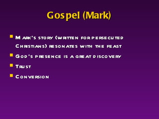 Gospel (Mark) Mark’s story (written for persecuted Christians) resonates with the feast  God’s presence is a great discovery Trust Conversion 