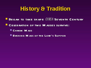 History & Tradition Began to take shape  circa  Seventh Century Celebration of two Masses survive: Chrism Mass Evening Mass of the Lord’s Supper 