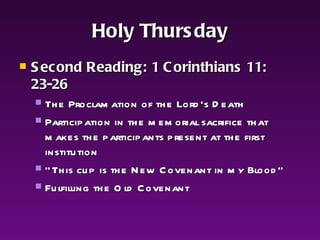 Holy Thursday Second Reading: 1 Corinthians 11: 23-26 The Proclamation of the Lord’s Death Participation in the memorial sacrifice that makes the participants present at the first institution   “ This cup is the New Covenant in my Blood” Fulfilling the Old Covenant   