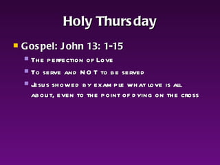 Holy Thursday Gospel: John 13: 1-15 The perfection of Love To serve and NOT to be served Jesus showed by example what love is all about, even to the point of dying on the cross 