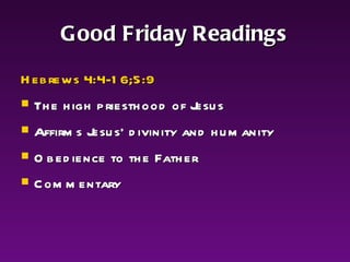 Good Friday Readings Hebrews 4:4-16;5:9 The high priesthood of Jesus  Affirms Jesus’ divinity and humanity  Obedience to the Father  Commentary 