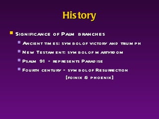 History Significance of Palm branches Ancient times: symbol of victory and triumph New Testament: symbol of martyrdom Psalm 91 – represents Paradise Fourth century – symbol of Resurrection    [foinix & phoenix] 