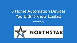 5 Home Automation Devices
You Didn’t Know Existed
Presented by
 