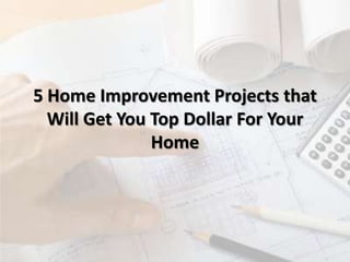 5 Home Improvement Projects that
Will Get You Top Dollar For Your
Home
 