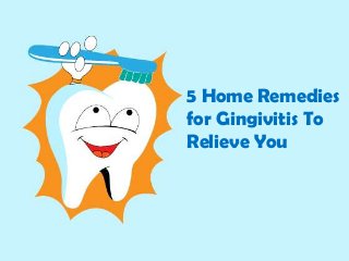5 Home Remedies
for Gingivitis To
Relieve You
 