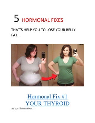 5 HORMONAL FIXES
THAT’S HELP YOU TO LOSE YOUR BELLY
FAT....
Hormonal Fix #1
YOUR THYROID
As you’ll remember…
 