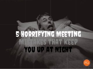 5 Horrifying Meeting
Mistakes That Keep
You up at Night
 