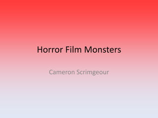 Horror Film Monsters 
Cameron Scrimgeour 
 