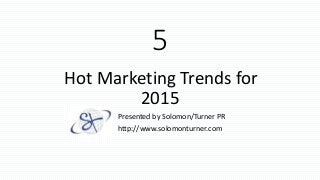 5
Hot Marketing Trends for
2015
Presented by Solomon/Turner PR
http://www.solomonturner.com
 