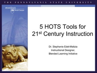 5 HOTS Tools for 21st Century Instruction Dr. Stephanie Edel-Malizia Instructional Designer,  Blended Learning Initiative 