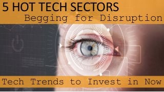 5 HOT TECH SECTORS
Begging for Disruption
Tech Trends to Invest in Now
 