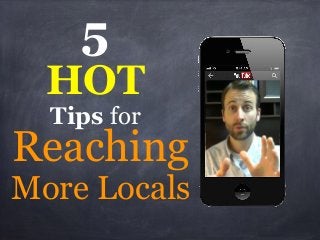 5
HOT
Reaching
Tips for
More Locals
 