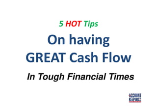 On having
GREAT Cash Flow
5 HOT Tips
In Tough Financial Times
 