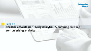 Trend 4
33
The Rise of Customer-Facing Analytics: Monetizing data and
consumerizing analytics
 