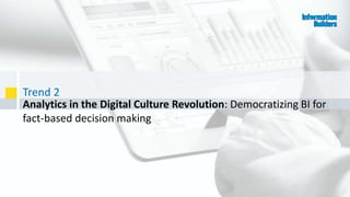 Trend 2
15
Analytics in the Digital Culture Revolution: Democratizing BI for
fact-based decision making
 
