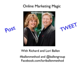 Online Marketing Magic
With Richard and Lori Ballen
A Vision Masters Production
#ballenmethod and @ballengroup
Facebook.com/loriballenmethod
Post TWEET
 