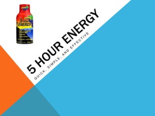 5 Hour energy Quick, simple, and effective 
