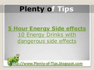 5 Hour Energy Side effects
10 Energy Drinks with
dangerous side effects
5/5/2013http://www.Plenty-of-Tips.blogspot.com
Plenty of Tips
 