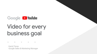 Proprietary + Conﬁdential
Video for every
business goal
Kamil Tavas
Google Sales & Marketing Manager
 