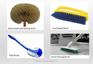 Delhindra/ chefqtrainer.blogspot.com
Nylon bristle wall dusting brush Iron Shaped Brush
Toilet brush
Grout Cleaning Brush
 