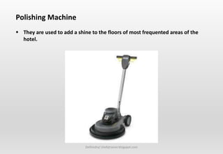 Delhindra/ chefqtrainer.blogspot.com
Polishing Machine
 They are used to add a shine to the floors of most frequented areas of the
hotel.
 