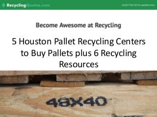 5 Houston Pallet Recycling Centers
to Buy Pallets plus 6 Recycling
Resources
 