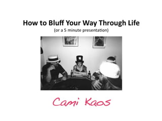 Ignite Portland 4 - How to Bluff Your Way Through Life or a 5 Minute Presentation - Cami Kaos