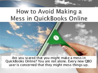 Are you scared that you might make a mess in
QuickBooks Online? You are not alone. Every new QBO
user is concerned that they might mess things up.
 