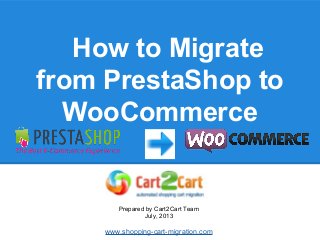 How to Migrate
from PrestaShop to
WooCommerce
Prepared by Cart2Cart Team
July, 2013
www.shopping-cart-migration.com
 