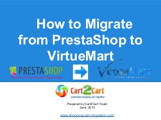 How to Migrate
from PrestaShop to
VirtueMart
Prepared by Cart2Cart Team
June, 2013
www.shopping-cart-migration.com
 