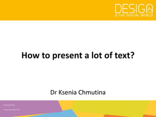 @DesDigitalWorld
#designandthedigitalworld
How to present a lot of text?
Dr Ksenia Chmutina
 