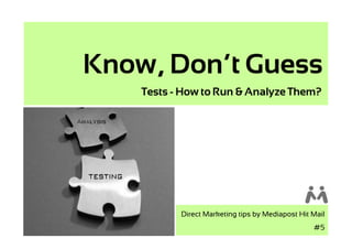Know, Don’t Guess
    Tests - How to Run & Analyze Them?




           Direct Marketing tips by Mediapost Hit Mail
                                                  #5
 